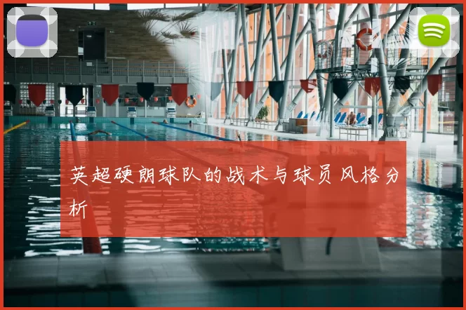 英超硬朗球队的战术与球员风格分析