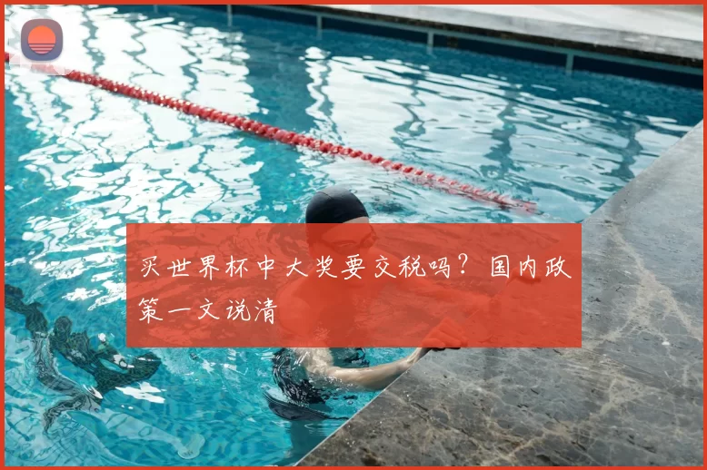 买世界杯中大奖要交税吗？国内政策一文说清
