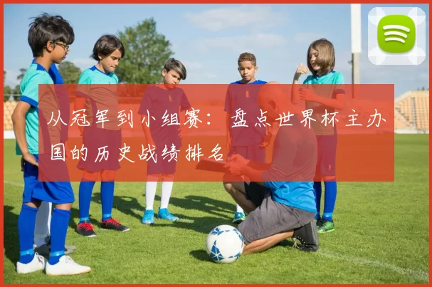 从冠军到小组赛：盘点世界杯主办国的历史战绩排名