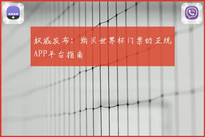 权威发布：购买世界杯门票的正规APP平台指南