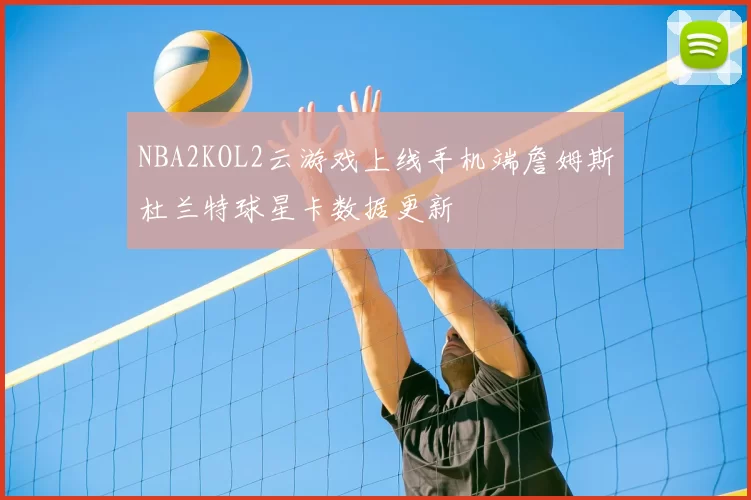NBA2KOL2云游戏上线手机端詹姆斯杜兰特球星卡数据更新