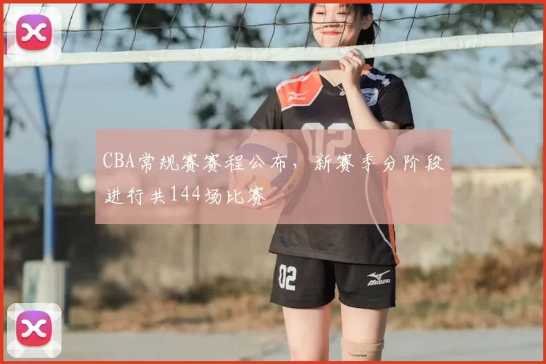 CBA常规赛赛程公布，新赛季分阶段进行共144场比赛