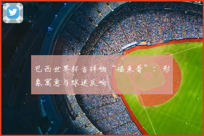 巴西世界杯吉祥物“福来哥”：形象寓意与球迷反响
