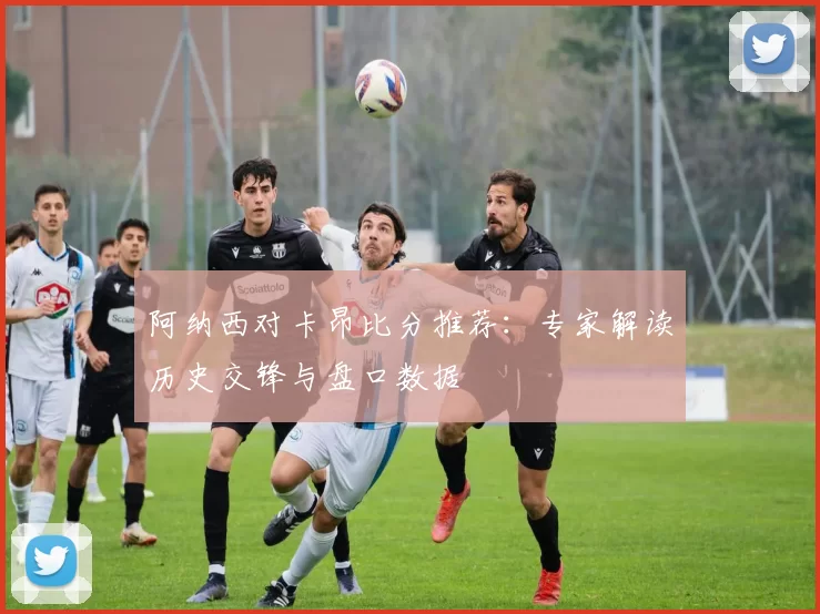 阿纳西对卡昂比分推荐：专家解读历史交锋与盘口数据