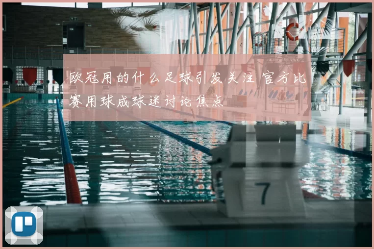 欧冠用的什么足球引发关注 官方比赛用球成球迷讨论焦点