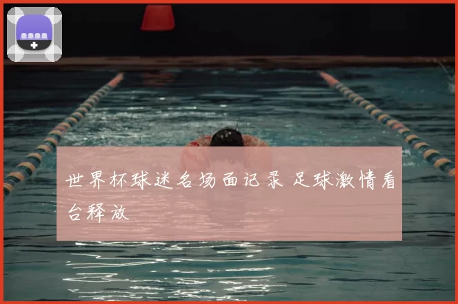 世界杯球迷名场面记录 足球激情看台释放