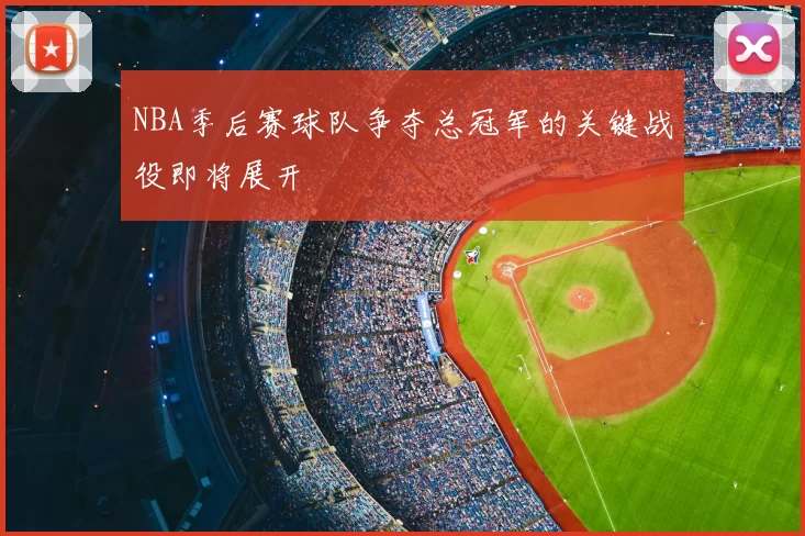 NBA季后赛球队争夺总冠军的关键战役即将展开