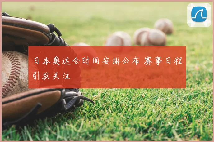 日本奥运会时间安排公布 赛事日程引发关注
