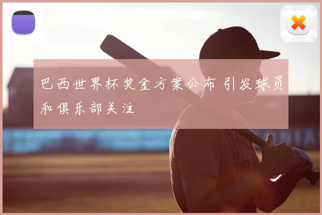 巴西世界杯奖金方案公布 引发球员和俱乐部关注
