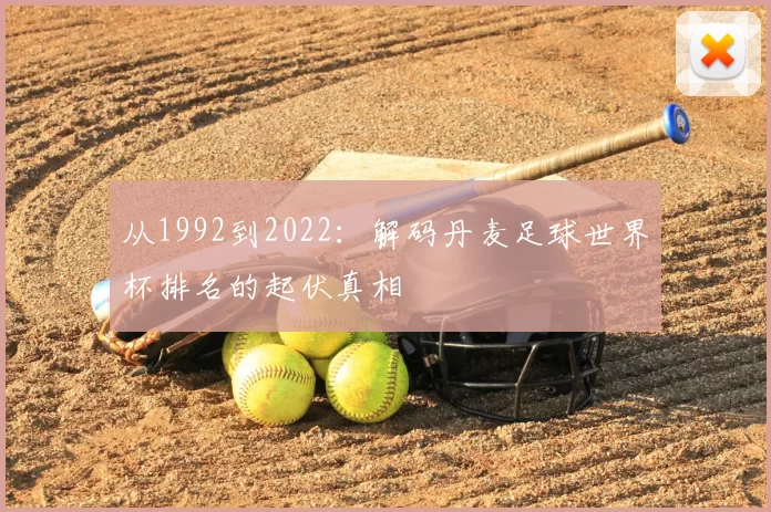 从1992到2022：解码丹麦足球世界杯排名的起伏真相