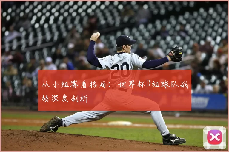从小组赛看格局:世界杯D组球队战绩深度剖析