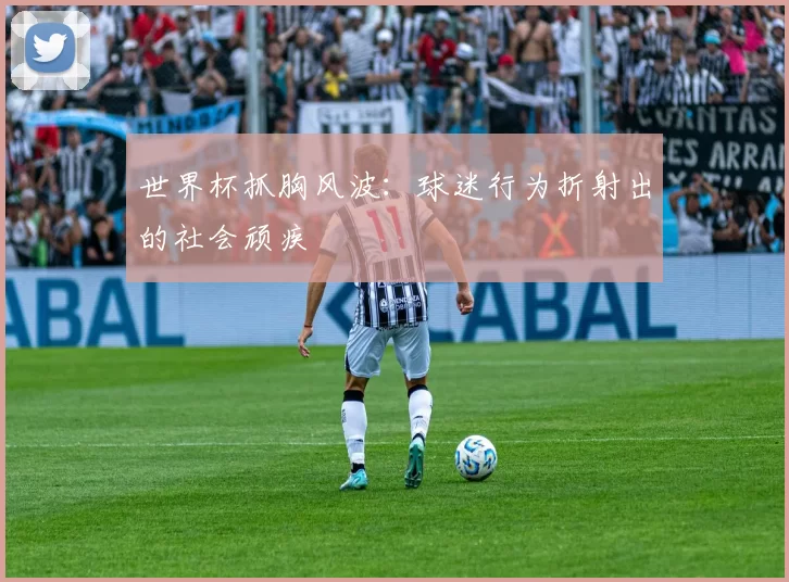世界杯抓胸风波：球迷行为折射出的社会顽疾
