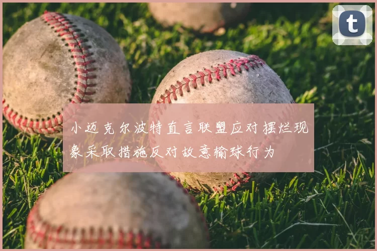 小迈克尔波特直言联盟应对摆烂现象采取措施反对故意输球行为