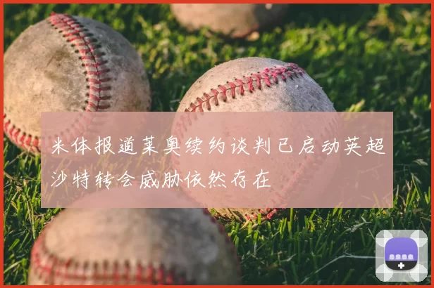 米体报道莱奥续约谈判已启动英超沙特转会威胁依然存在
