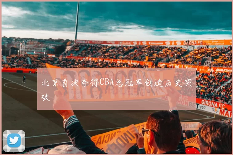 北京首次夺得CBA总冠军创造历史突破