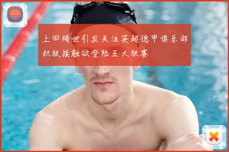 上田绮世引发关注英超德甲俱乐部积极接触欲登陆五大联赛