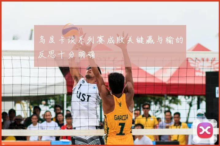 乌度卡谈系列赛成败关键赢与输的反思十分明确