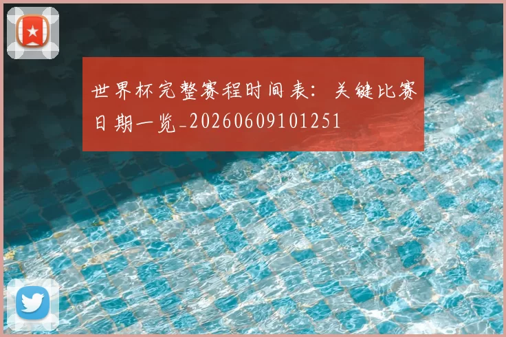 世界杯完整赛程时间表：关键比赛日期一览_20260609101251