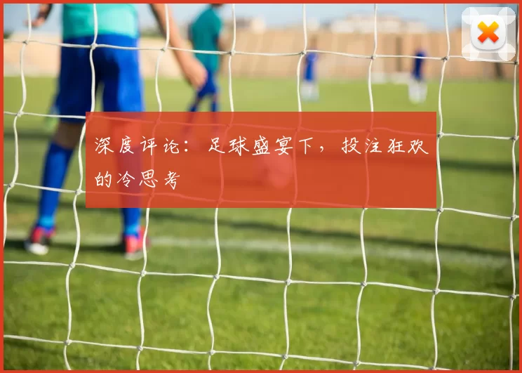 深度评论：足球盛宴下，投注狂欢的冷思考