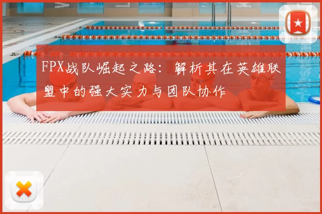 FPX战队崛起之路：解析其在英雄联盟中的强大实力与团队协作