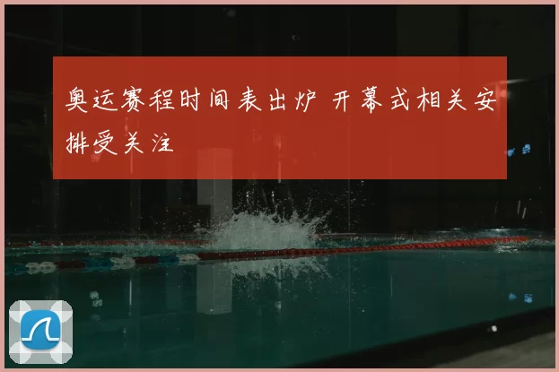 奥运赛程时间表出炉 开幕式相关安排受关注
