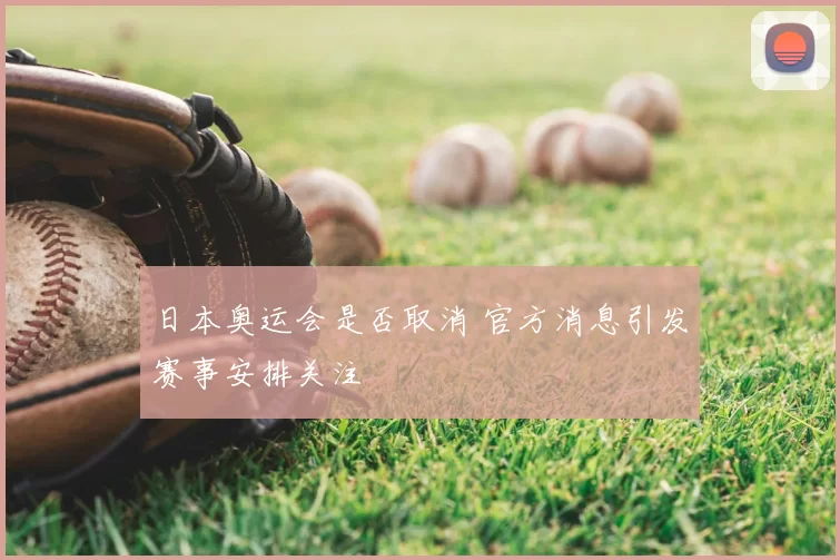 日本奥运会是否取消 官方消息引发赛事安排关注