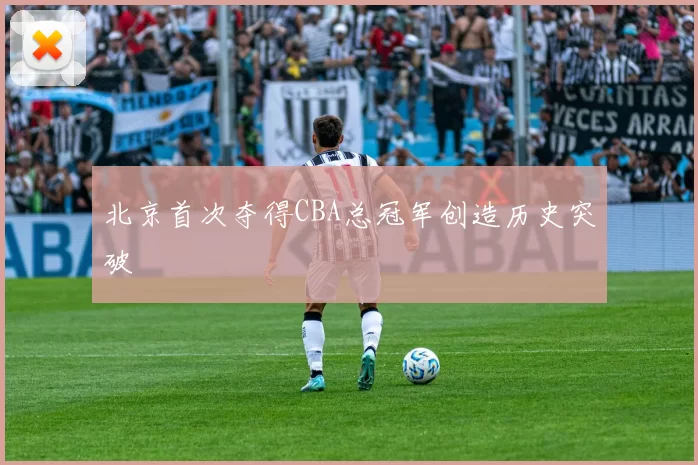 北京首次夺得CBA总冠军创造历史突破