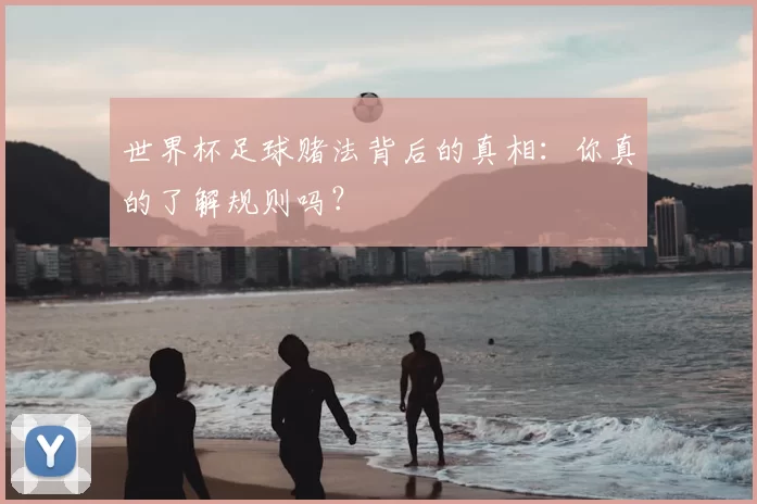 世界杯足球赌法背后的真相：你真的了解规则吗？