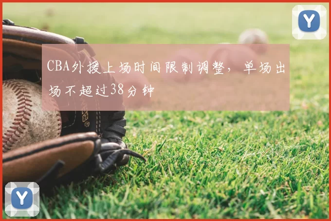 CBA外援上场时间限制调整，单场出场不超过38分钟