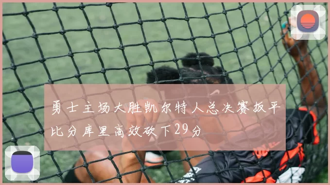 勇士主场大胜凯尔特人总决赛扳平比分库里高效砍下29分
