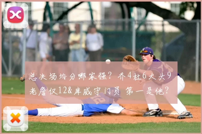 总决场均分哪家强？乔4杜6大头9 老詹仅12&库威守门员 第一是他？