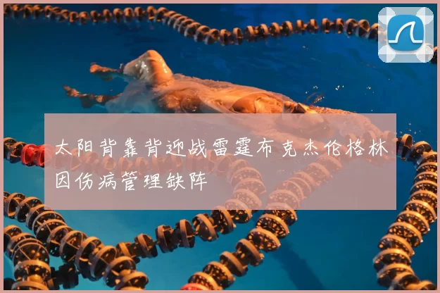 太阳背靠背迎战雷霆布克杰伦格林因伤病管理缺阵