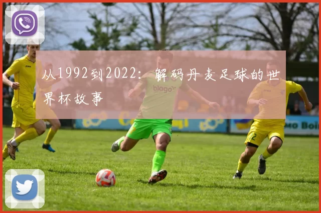 从1992到2022：解码丹麦足球的世界杯故事