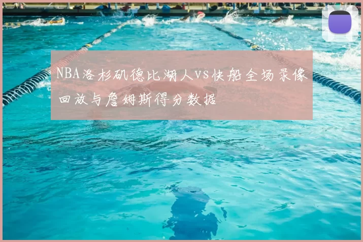 NBA洛杉矶德比湖人vs快船全场录像回放与詹姆斯得分数据