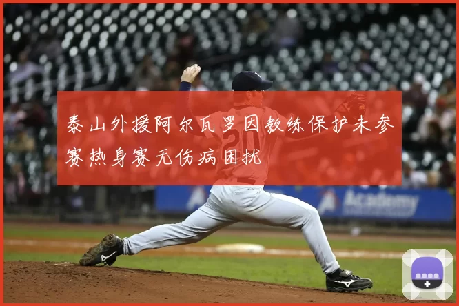 泰山外援阿尔瓦罗因教练保护未参赛热身赛无伤病困扰
