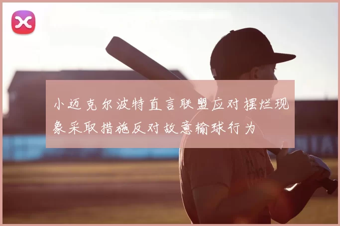 小迈克尔波特直言联盟应对摆烂现象采取措施反对故意输球行为