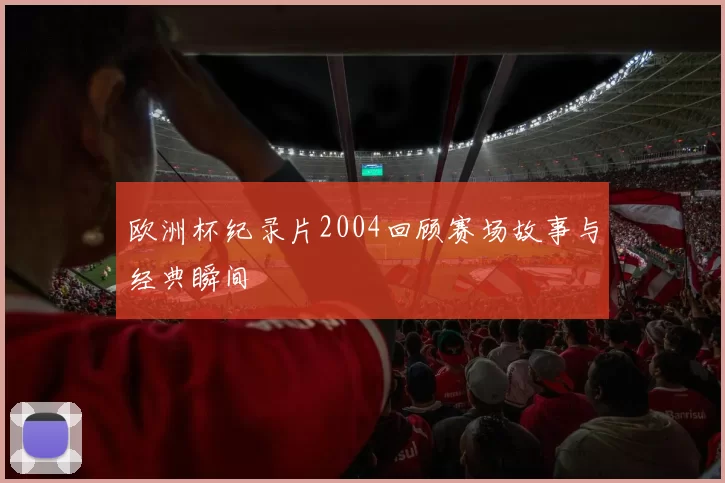 欧洲杯纪录片2004回顾赛场故事与经典瞬间