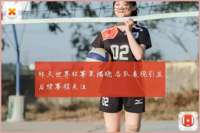 昨天世界杯赛果揭晓 各队表现引发后续赛程关注
