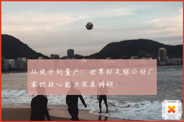 从设计到量产：世界杯足球公仔厂家的核心能力深度调研