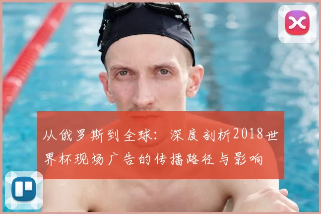 从俄罗斯到全球：深度剖析2018世界杯现场广告的传播路径与影响