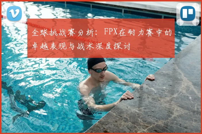 全球挑战赛分析:FPX在耐力赛中的卓越表现与战术深度探讨