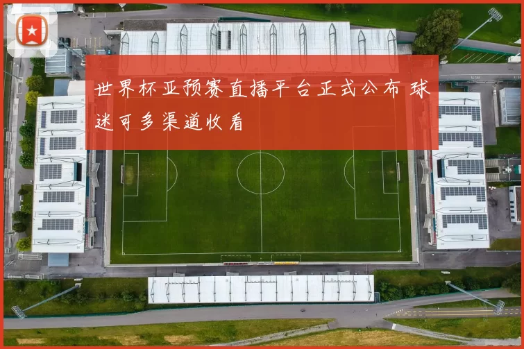 世界杯亚预赛直播平台正式公布 球迷可多渠道收看
