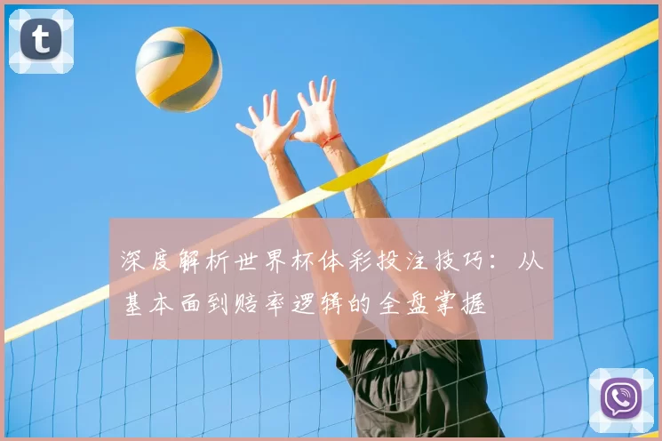 深度解析世界杯体彩投注技巧:从基本面到赔率逻辑的全盘掌握