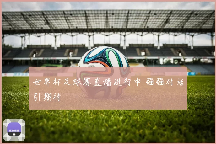 世界杯足球赛直播进行中 强强对话引期待