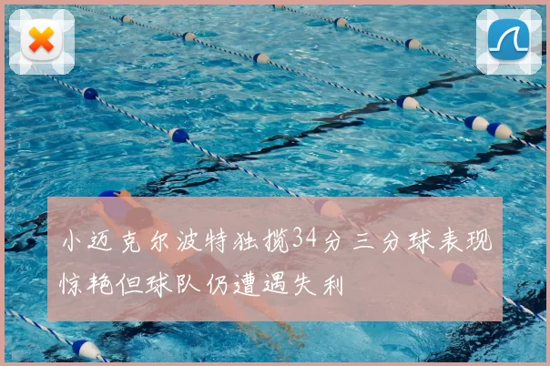小迈克尔波特独揽34分三分球表现惊艳但球队仍遭遇失利
