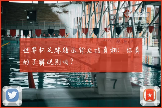 世界杯足球赌法背后的真相：你真的了解规则吗？