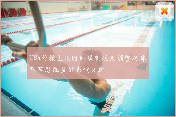CBA外援上场时间限制规则调整对球队阵容配置的影响分析