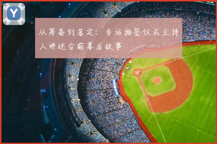 从筹备到落定：专访抽签仪式主持人讲述台前幕后故事