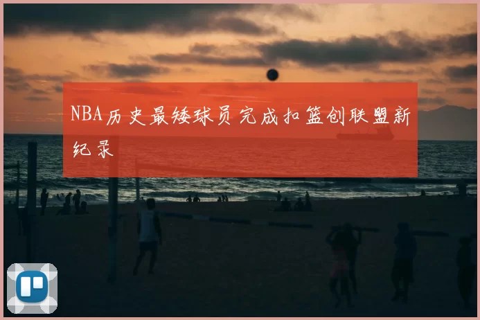 NBA历史最矮球员完成扣篮创联盟新纪录