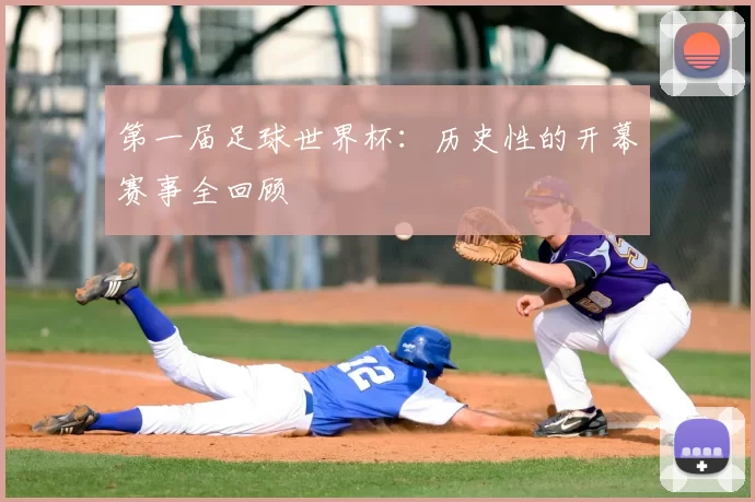 第一届足球世界杯：历史性的开幕赛事全回顾